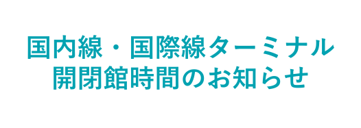 国内線・国際線ターミナル開閉館時間のお知らせ（10月27日更新）Terminal Opening and Closing time